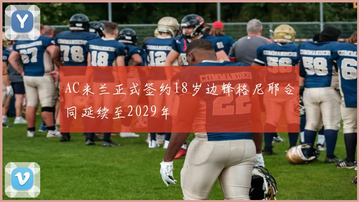 AC米兰正式签约18岁边锋格尼耶合同延续至2029年