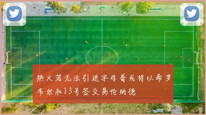 热火若无法引进字母哥或将以希罗韦尔和13号签交易伦纳德
